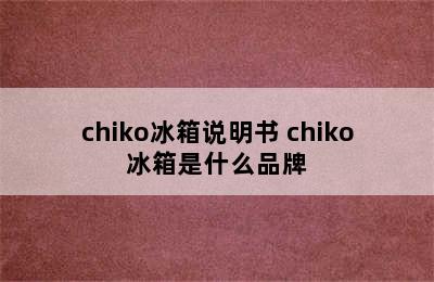 chiko冰箱说明书 chiko冰箱是什么品牌